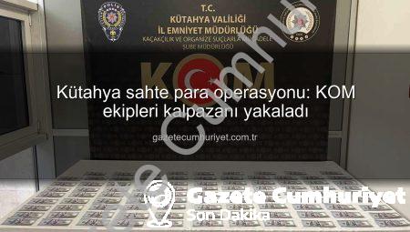 Kütahya sahte para operasyonu: KOM ekipleri kalpazanı yakaladı