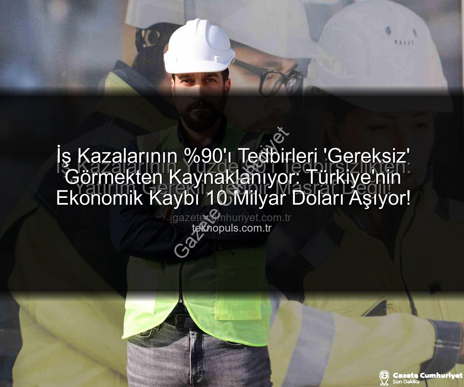 iş kazaları - İş Kazalarının Yüzde 90'ı Tedbirsizlikten: 'Yatırım Gerekli, Tedbir Masraf Değil!'