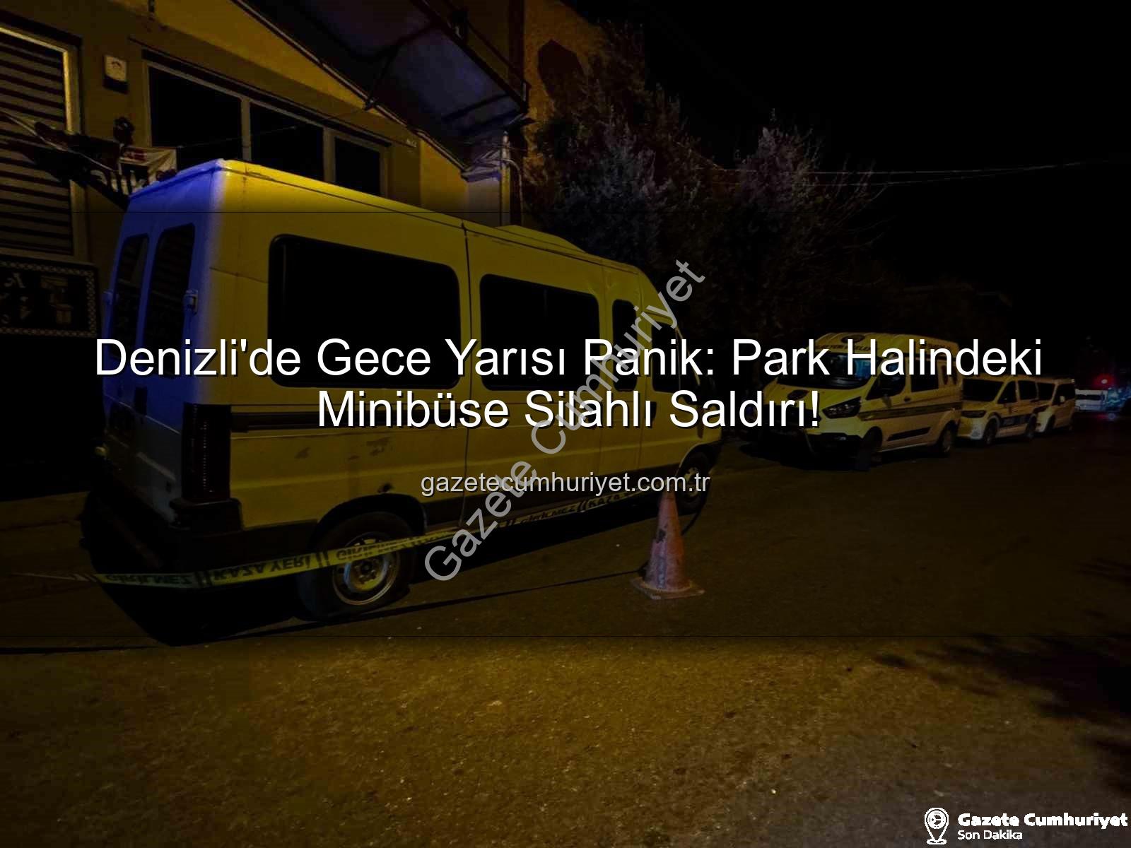 minibüse silahlı saldırı - Denizli'de Gece Yarısı Panik: Park Halindeki Minibüse Silahlı Saldırı!