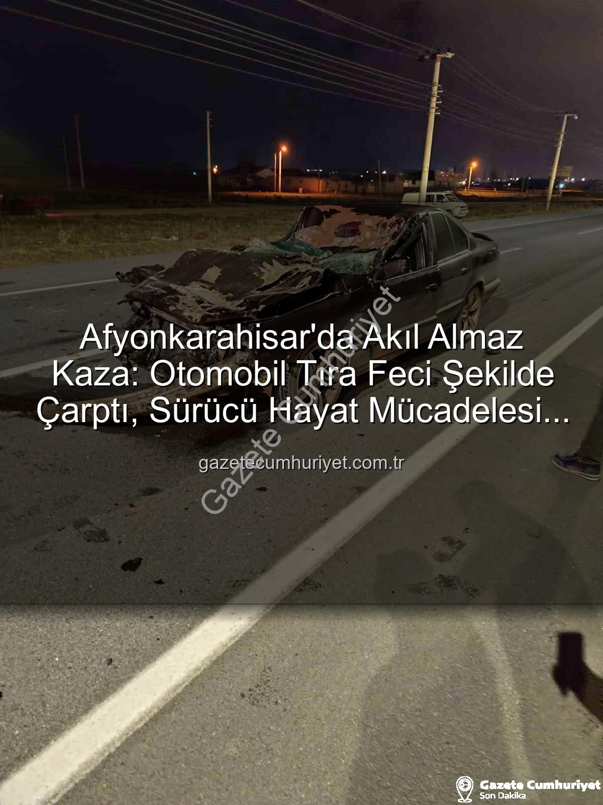 Afyonkarahisar kaza - Afyonkarahisar'da Akıl Almaz Kaza: Otomobil Tıra Feci Şekilde Çarptı, Sürücü Hayat Mücadelesi Veriyor