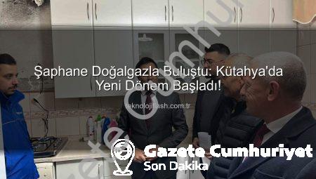 Kütahya’nın Şaphane İlçesi’nde Tarihi An: Doğalgaz Devri Başladı, Konfor ve Çevre Dostu Enerji Geliyor