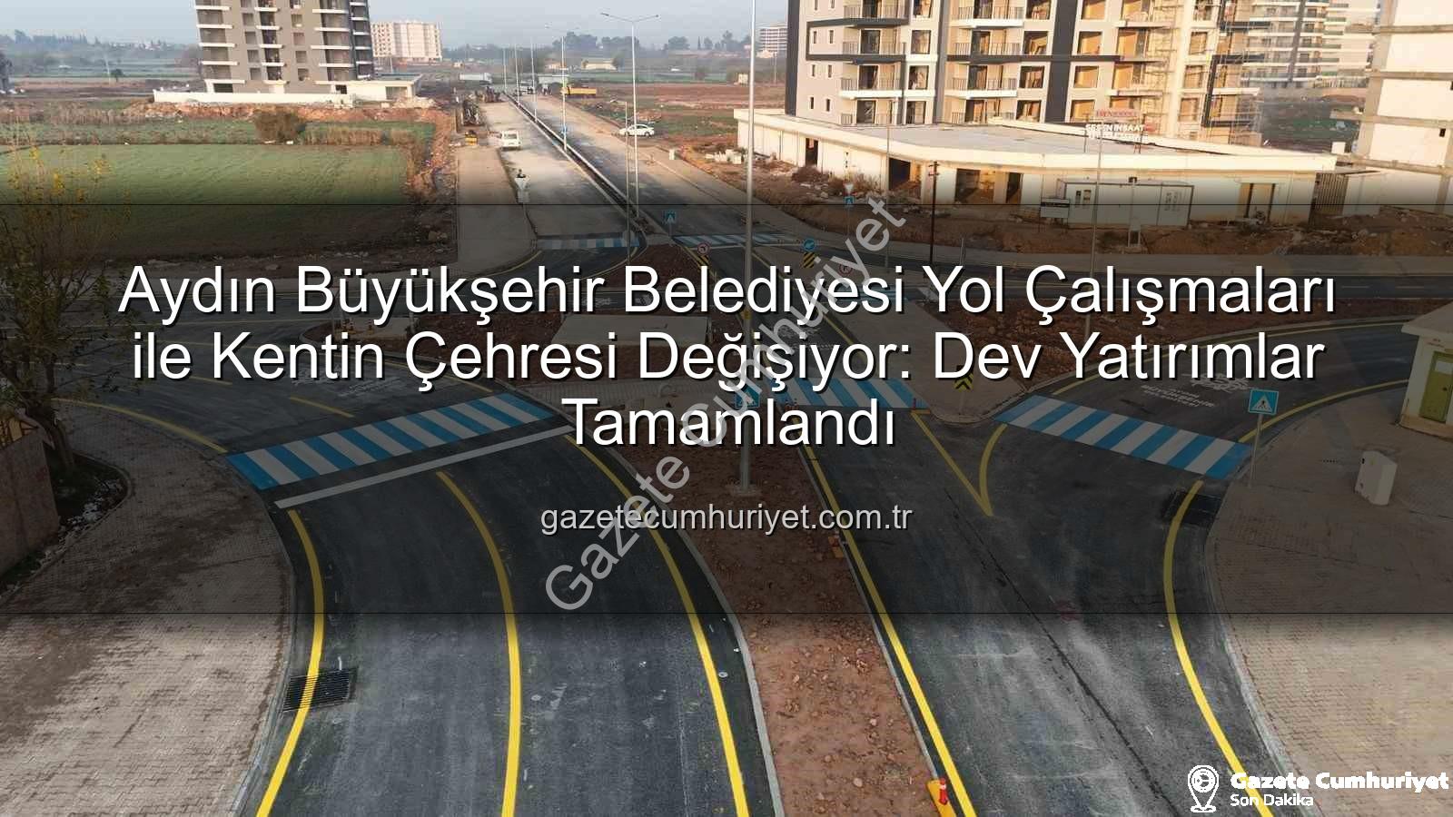 Aydın Büyükşehir Belediyesi yol çalışmaları - Aydın Büyükşehir Belediyesi Yol Çalışmaları ile Kentin Çehresi Değişiyor: Dev Yatırımlar Tamamlandı