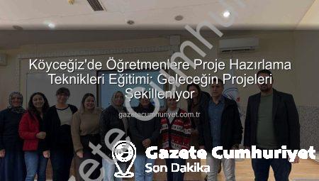 Köyceğiz’de Öğretmenlere Proje Hazırlama Teknikleri Eğitimi: Geleceğin Projeleri Şekilleniyor