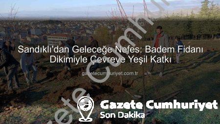 Sandıklı’dan Geleceğe Nefes: Badem Fidanı Dikimiyle Çevreye Yeşil Katkı