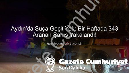Aydın’da Suça Geçit Yok: Bir Haftada 343 Aranan Şahıs Yakalandı!