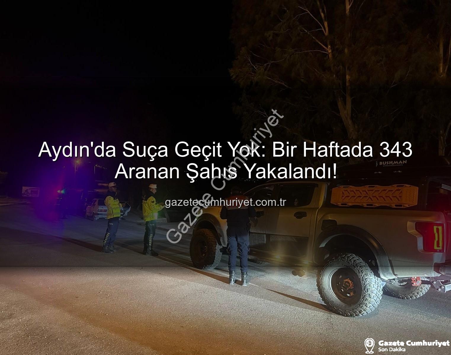 Aydın'da aranan şahıslar - Aydın'da Suça Geçit Yok: Bir Haftada 343 Aranan Şahıs Yakalandı!
