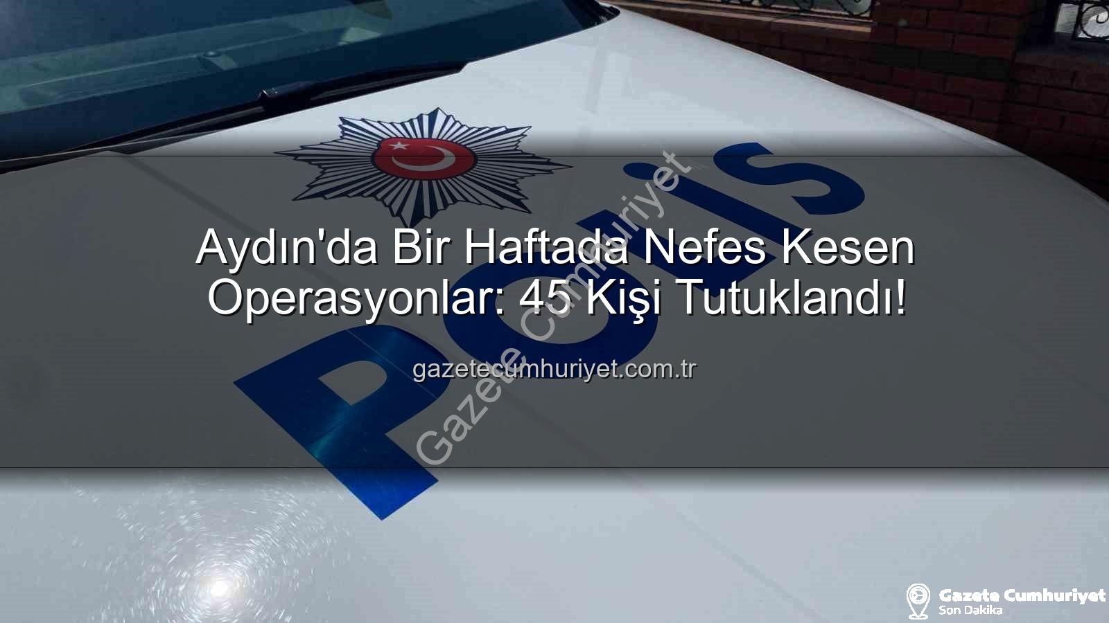 Aydın'da 45 kişi tutuklandı - Aydın'da Bir Haftada Nefes Kesen Operasyonlar: 45 Kişi Tutuklandı!