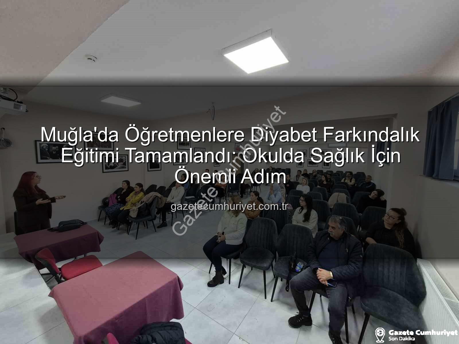diyabet farkındalık eğitimi - Muğla'da Öğretmenlere Diyabet Farkındalık Eğitimi Tamamlandı: Okulda Sağlık İçin Önemli Adım
