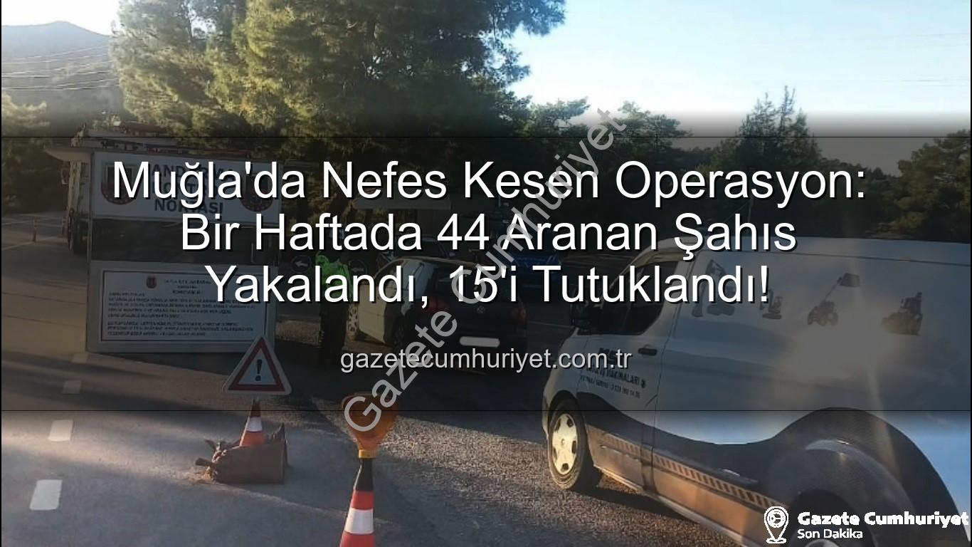 Muğla aranan şahıs - Muğla'da Nefes Kesen Operasyon: Bir Haftada 44 Aranan Şahıs Yakalandı, 15'i Tutuklandı!
