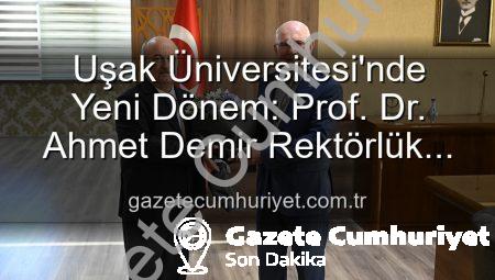Uşak Üniversitesi’nde Yeni Dönem: Prof. Dr. Ahmet Demir Rektörlük Koltuğuna Oturdu