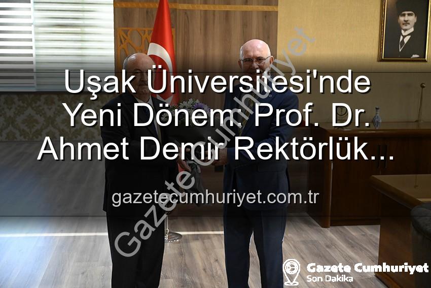 Uşak Üniversitesi Rektör - Uşak Üniversitesi'nde Yeni Dönem: Prof. Dr. Ahmet Demir Rektörlük Koltuğuna Oturdu