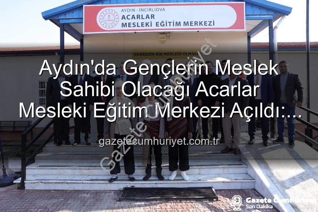 Acarlar Mesleki Eğitim Merkezi - Aydın'da Gençlerin Meslek Sahibi Olacağı Acarlar Mesleki Eğitim Merkezi Açıldı: Üretime Katkı Sağlayacak