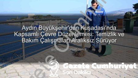 Aydın Büyükşehir’den Kuşadası’nda Kapsamlı Çevre Düzenlemesi: Temizlik ve Bakım Çalışmaları Aralıksız Sürüyor