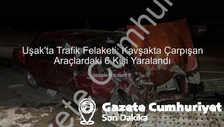 Uşak’ta Kan Donduran Kaza: Kavşakta Çarpışan Araçlarda 6 Yaralı