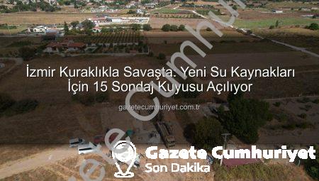 İzmir Kuraklıkla Savaşta: Yeni Su Kaynakları İçin 15 Sondaj Kuyusu Açılıyor