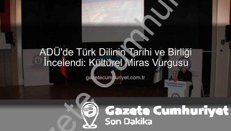 ADÜ’de Türk Dilinin Tarihi ve Birliği İncelendi: Kültürel Miras Vurgusu