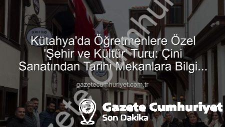 Kütahya’da Öğretmenlere Özel ‘Şehir ve Kültür’ Turu: Çini Sanatından Tarihi Mekanlara Bilgi Dolu Bir Gün