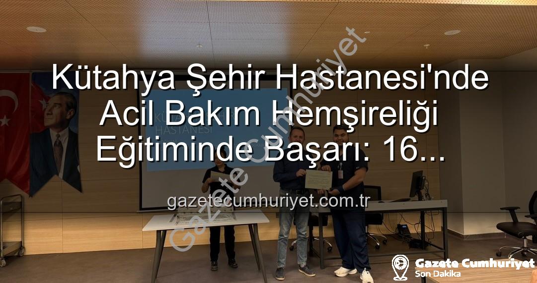 Acil Bakım Hemşireliği Eğitimi - Kütahya Şehir Hastanesi'nde Acil Bakım Hemşireliği Eğitiminde Başarı: 16 Personel Sertifika Aldı