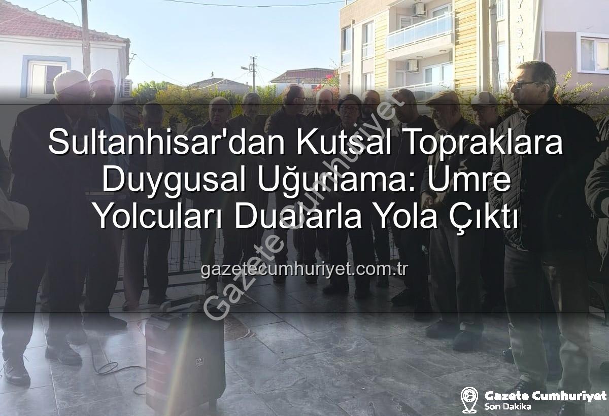 umre yolcuları - Sultanhisar'dan Kutsal Topraklara Duygusal Uğurlama: Umre Yolcuları Dualarla Yola Çıktı