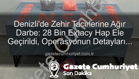 Denizli’de Zehir Tacirlerine Ağır Darbe: 28 Bin Extacy Hap Ele Geçirildi, Operasyonun Detayları Ortaya Çıktı