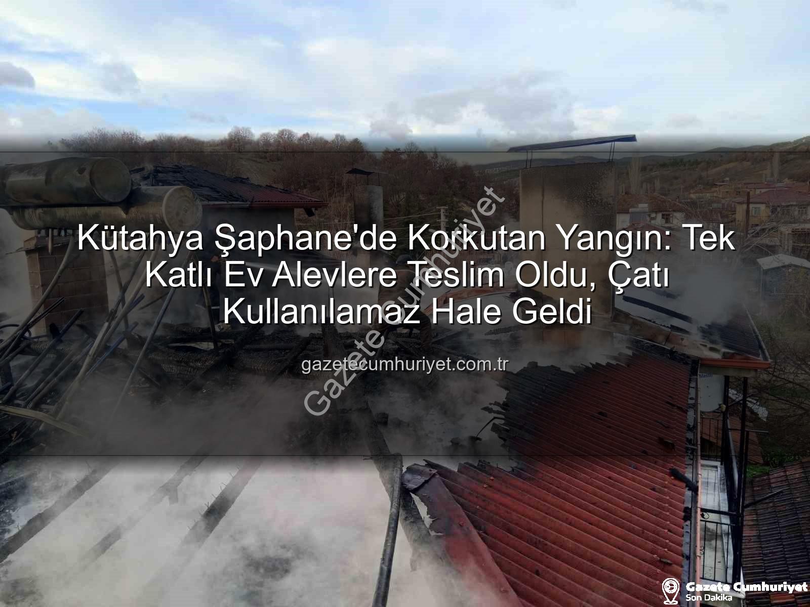 Şaphane ev yangını - Kütahya Şaphane'de Korkutan Yangın: Tek Katlı Ev Alevlere Teslim Oldu, Çatı Kullanılamaz Hale Geldi