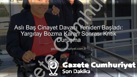 Aslı Baş Cinayet Davası Yeniden Başladı: Yargıtay Bozma Kararı Sonrası Kritik Duruşma