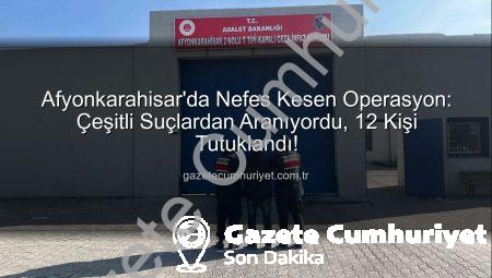 Afyonkarahisar’da Nefes Kesen Operasyon: Çeşitli Suçlardan Aranıyordu, 12 Kişi Tutuklandı!