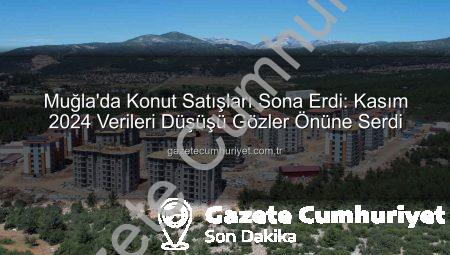 Muğla’da Konut Satışları Sona Erdi: Kasım 2024 Verileri Düşüşü Gözler Önüne Serdi