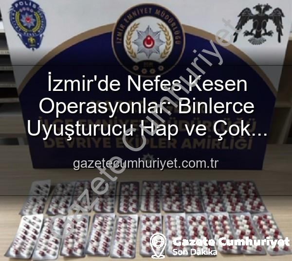 İzmir uyuşturucu operasyonu - İzmir'de Nefes Kesen Operasyonlar: Binlerce Uyuşturucu Hap ve Çok Sayıda Silah Ele Geçirildi, 329 Aranan Şahıs Yakalandı