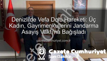 Denizli’de Vefa Dolu Hareketi: Üç Kadın, Gayrimenkullerini Jandarma Asayiş Vakfı’na Bağışladı