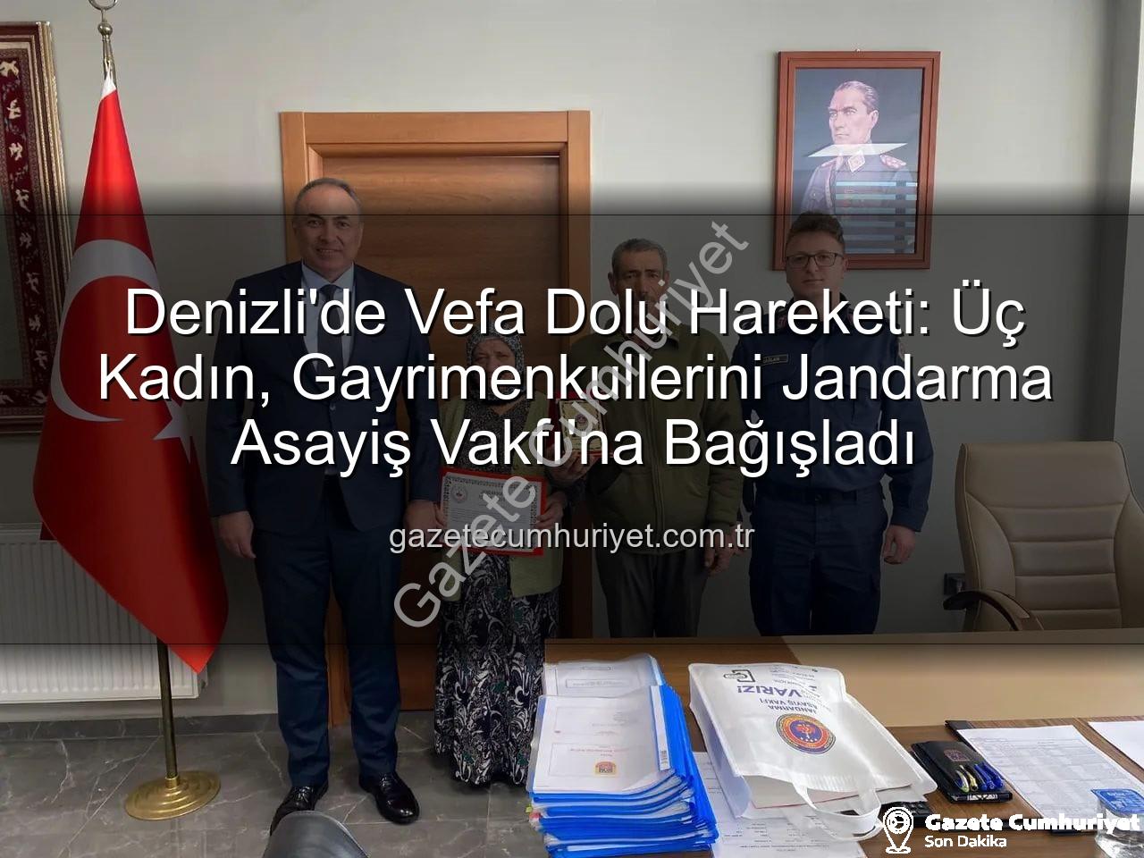 Jandarma Asayiş Vakfı - Denizli'de Vefa Dolu Hareketi: Üç Kadın, Gayrimenkullerini Jandarma Asayiş Vakfı'na Bağışladı