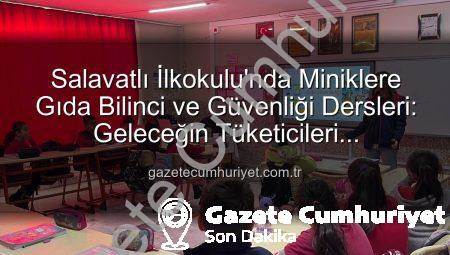 Salavatlı İlkokulu’nda Miniklere Gıda Bilinci ve Güvenliği Dersleri: Geleceğin Tüketicileri Aydınlanıyor