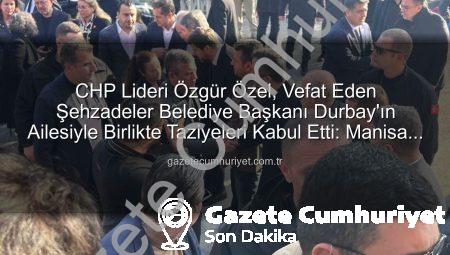 CHP Lideri Özgür Özel, Vefat Eden Şehzadeler Belediye Başkanı Durbay’ın Ailesiyle Birlikte Taziyeleri Kabul Etti: Manisa Yas Tutuyor