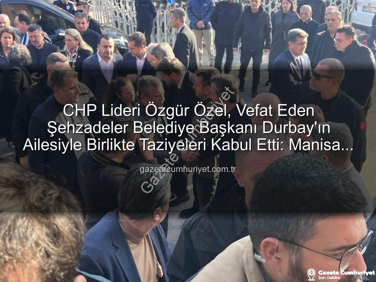 Özgür Özel Gülşah Durbay - CHP Lideri Özgür Özel, Vefat Eden Şehzadeler Belediye Başkanı Durbay'ın Ailesiyle Birlikte Taziyeleri Kabul Etti: Manisa Yas Tutuyor