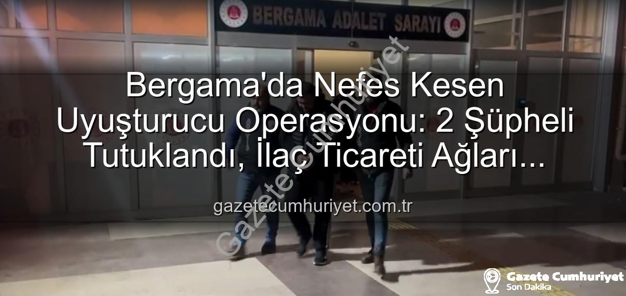 uyuşturucu operasyonu Bergama - Bergama'da Nefes Kesen Uyuşturucu Operasyonu: 2 Şüpheli Tutuklandı, İlaç Ticareti Ağları Çökertildi