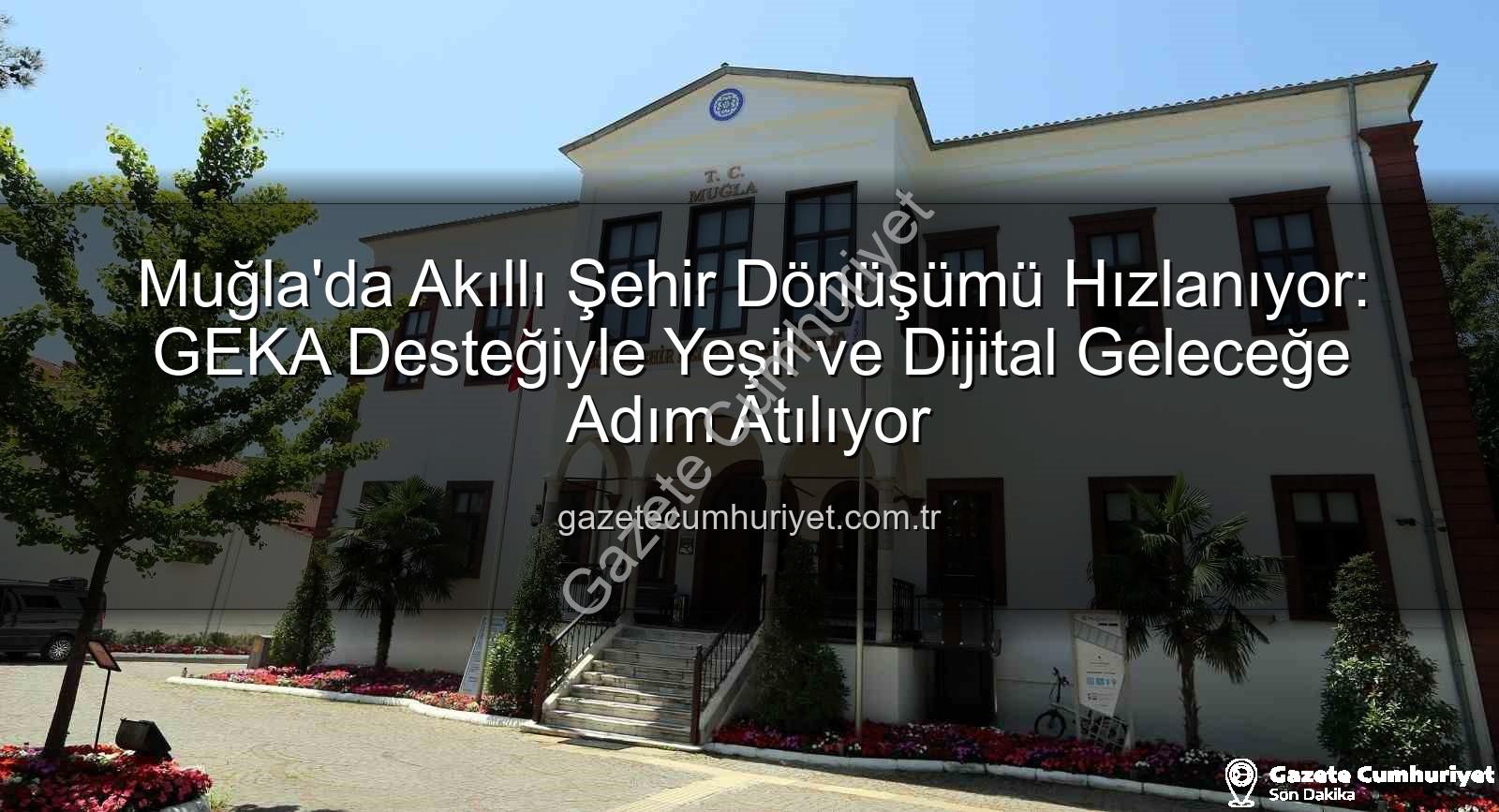 Akıllı Şehir Dönüşümü - Muğla'da Akıllı Şehir Dönüşümü Hızlanıyor: GEKA Desteğiyle Yeşil ve Dijital Geleceğe Adım Atılıyor