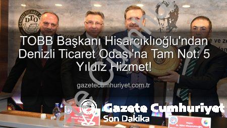 TOBB Başkanı Hisarcıklıoğlu’ndan Denizli Ticaret Odası’na Tam Not: 5 Yıldız Hizmet!