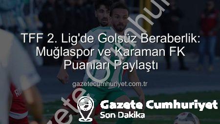 TFF 2. Lig’de Golsüz Beraberlik: Muğlaspor ve Karaman FK Puanları Paylaştı
