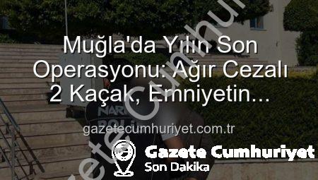 Muğla’da Yılın Son Operasyonu: Ağır Cezalı 2 Kaçak, Emniyetin Radarına Takıldı!