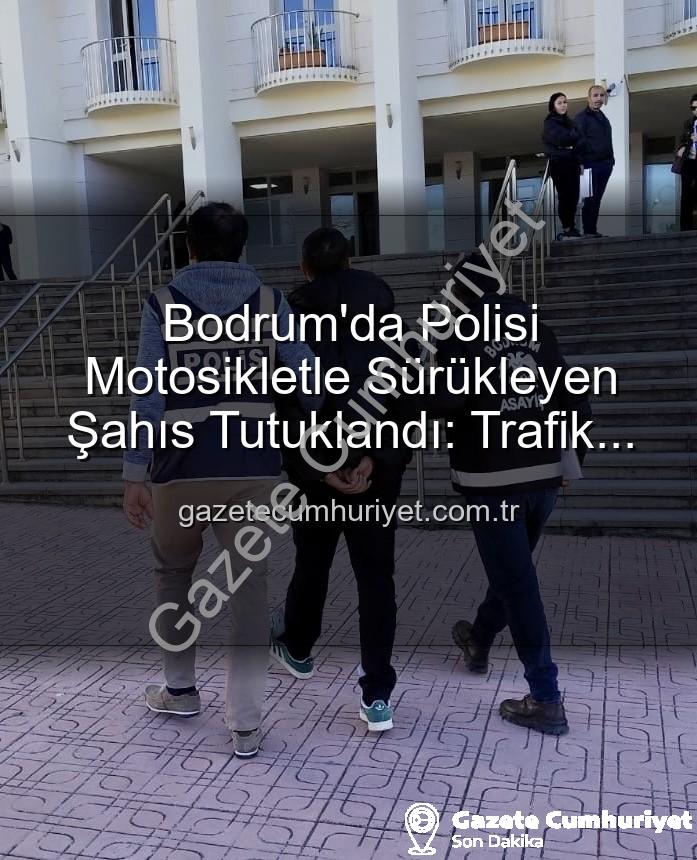 Bodrum polis yaralayan - Bodrum'da Polisi Motosikletle Sürükleyen Şahıs Tutuklandı: Trafik Güvenliği Tehlikede!