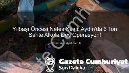 Yılbaşı Öncesi Nefes Kesti: Aydın’da 6 Ton Sahte Alkole Dev Operasyon!