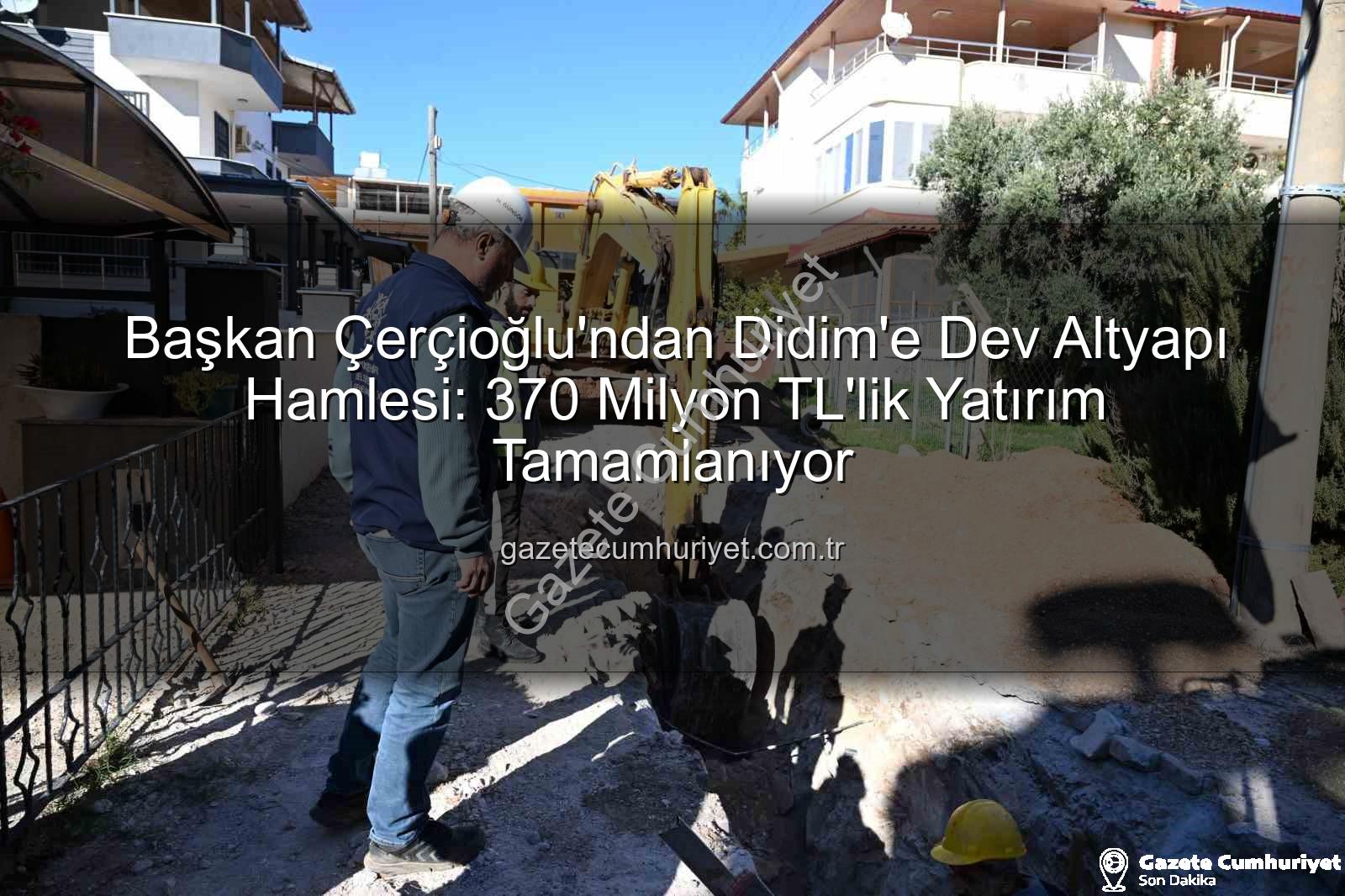 Didim altyapı yatırımı - Başkan Çerçioğlu'ndan Didim'e Dev Altyapı Hamlesi: 370 Milyon TL'lik Yatırım Tamamlanıyor