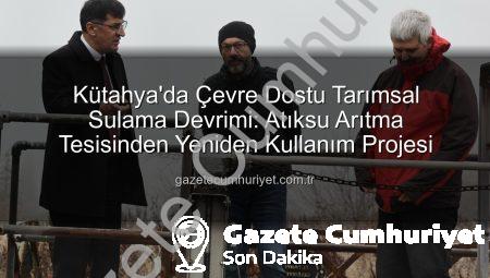 Kütahya’da Çevre Dostu Tarımsal Sulama Devrimi: Atıksu Arıtma Tesisinden Yeniden Kullanım Projesi