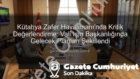 Kütahya Zafer Havalimanı’nda Kritik Değerlendirme: Vali Işın Başkanlığında Gelecek Planları Şekillendi