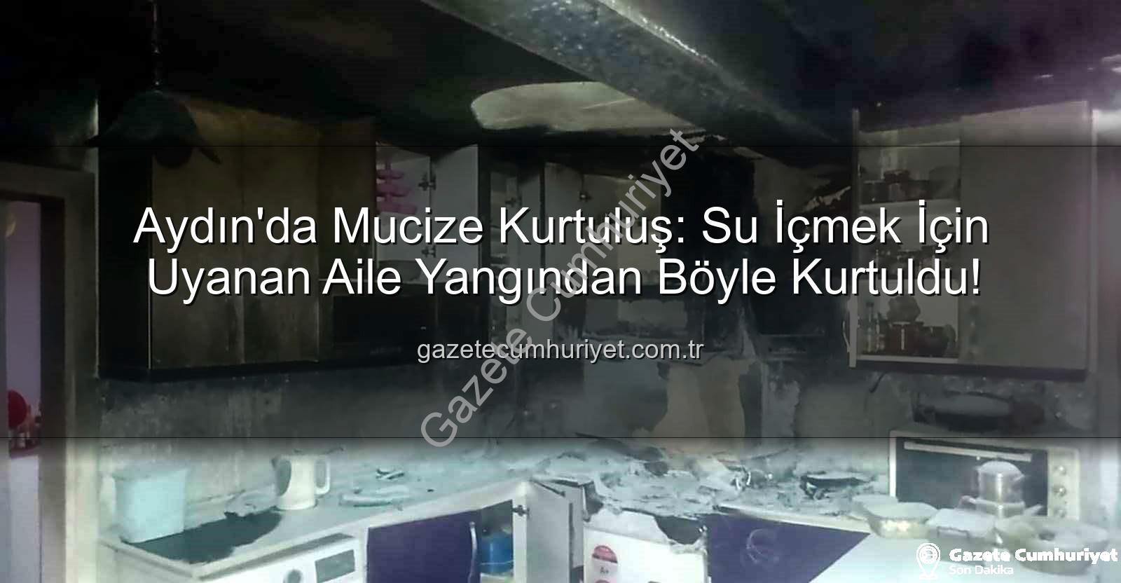 Aydın yangın - Aydın'da Mucize Kurtuluş: Su İçmek İçin Uyanan Aile Yangından Böyle Kurtuldu!