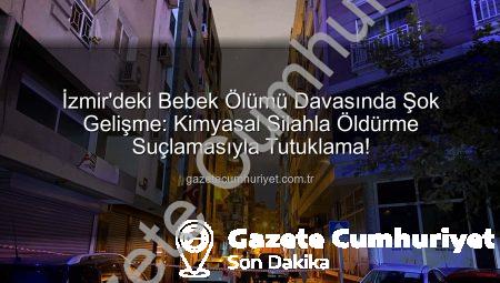 İzmir’deki Bebek Ölümü Davasında Şok Gelişme: Kimyasal Silahla Öldürme Suçlamasıyla Tutuklama!