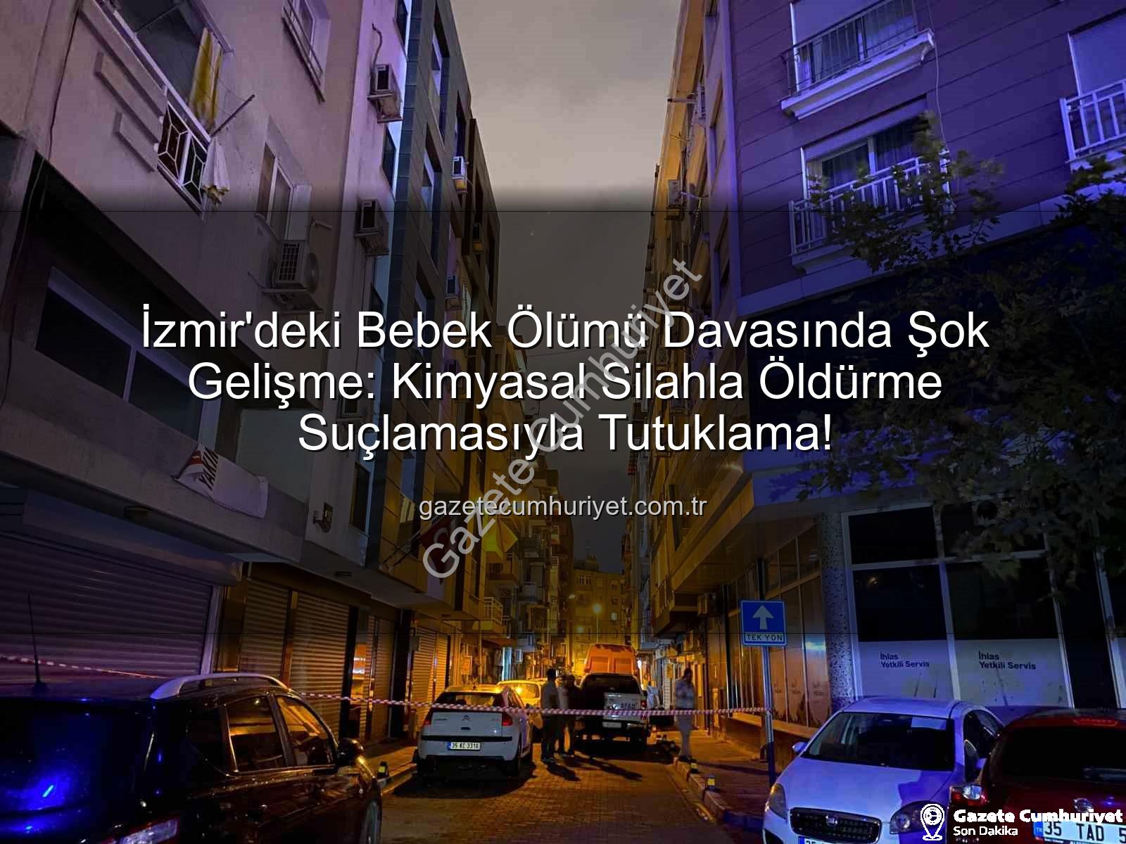 İzmir bebek ölümü - İzmir'deki Bebek Ölümü Davasında Şok Gelişme: Kimyasal Silahla Öldürme Suçlamasıyla Tutuklama!