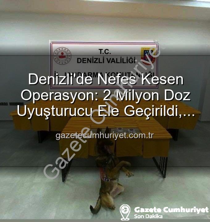 denizli uyuşturucu operasyonu - Denizli'de Nefes Kesen Operasyon: 2 Milyon Doz Uyuşturucu Ele Geçirildi, Zehir Tacirleri Tutuklandı