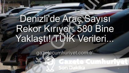 Denizli’de Araç Sayısı Rekor Kırıyor: 580 Bine Yaklaştı! TÜİK Verileri Açıklanıyor