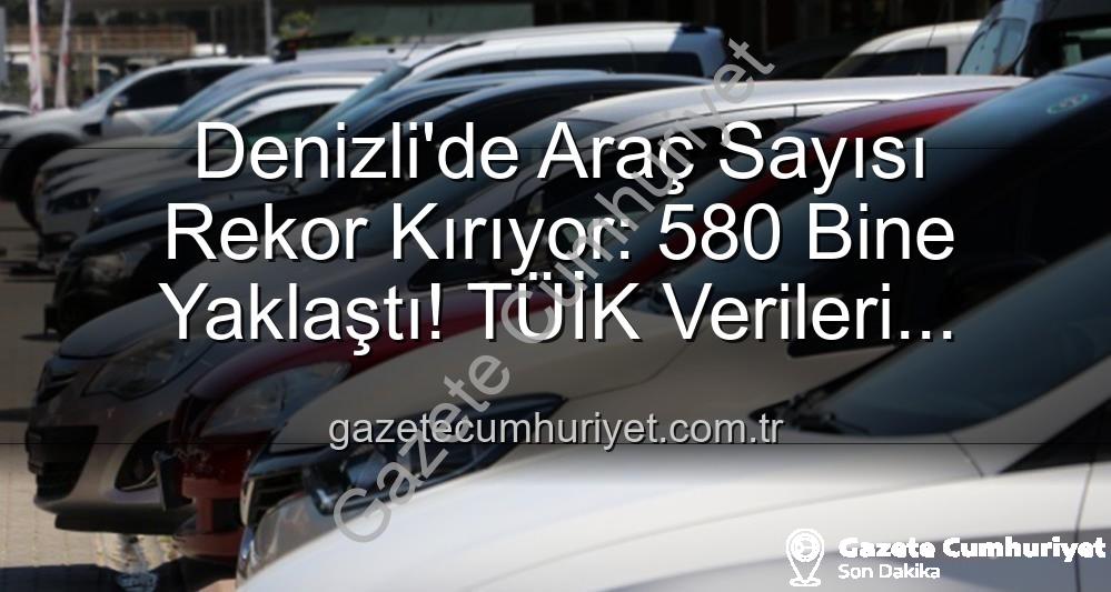 Denizli araç sayısı - Denizli'de Araç Sayısı Rekor Kırıyor: 580 Bine Yaklaştı! TÜİK Verileri Açıklanıyor